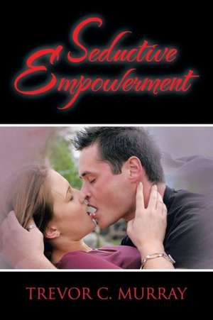 Seductive Empowerment de Trevor C. Murray