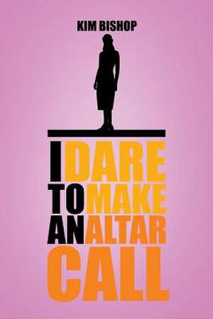 I Dare to Make an Altar Call de Kim Bishop