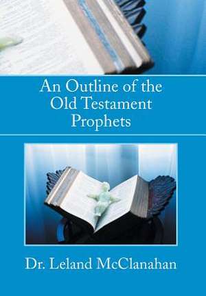 An Outline of the Old Testament Prophets de Leland McClanahan