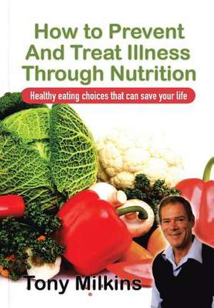 How to Prevent and Treat Illness Through Nutrition de Tony Milkins