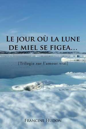 Le Jour Ou La Lune de Miel Se Figea... de Francine Hudon