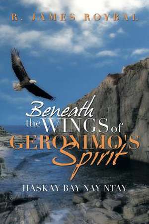 Beneath the Wings of Geronimo's Spirit de R. James Roybal