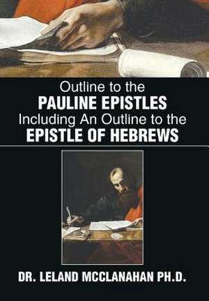 Outline to the Pauline Epistles Including an Outline to the Epistle of Hebrews de Leland McClanahan