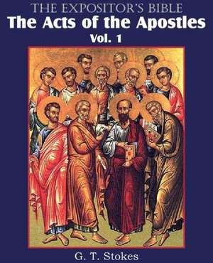 The Expositor's Bible the Acts of the Apostles, Vol. 1: The Only Thorough Religious Reformers de G. T. Stokes