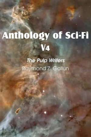 Anthology of Sci-Fi V4, the Pulp Writers - Raymond Z. Gallun de Raymond Z. Gallun