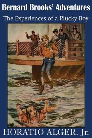 Bernard Brooks' Adventures, the Experience of a Plucky Boy de Horatio Jr. Alger