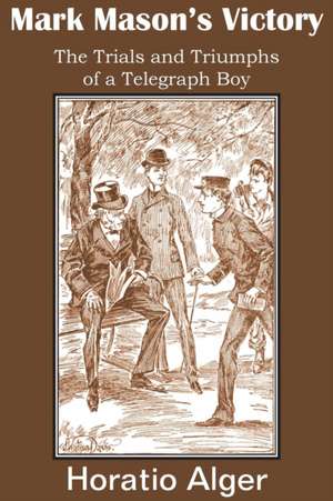 Mark Mason's Victory, the Trials and Triumphs of a Telegraph Boy de Horatio Jr. Alger