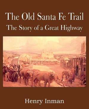 The Old Santa Fe Trail, the Story of a Great Highway de Henry Inman