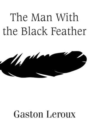 The Man with the Black Feather: A Study of the Popular Mind de Gaston Leroux