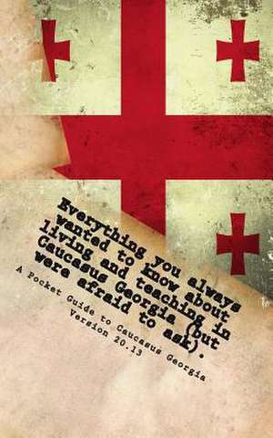 Everything You Always Wanted to Know about Living and Teaching in Caucasus Georgia (But Were Afraid to Ask). de Charles Kinney Jr