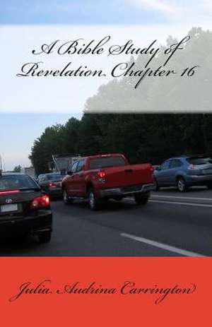 A Bible Study of Revelation Chapter 16 de Julia Audrina Carrington