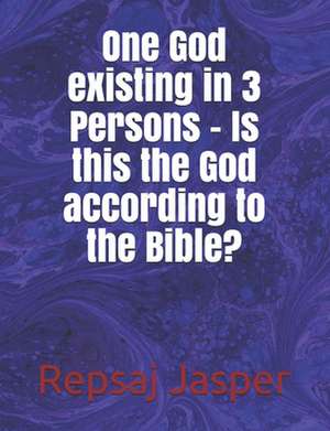 One God Existing in 3 Persons - Is This the God According to the Bible? de Repsaj Jasper