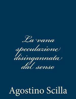 La Vana Speculazione Disingannata Dal Senso de Agostino Scilla