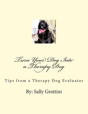 Turn Your Dog Into a Therapy Dog: Tips from a Therapy Dog Evaluator de Sally Grottini