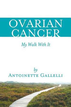 Ovarian Cancer My Walk with It de Antoinette Gallelli