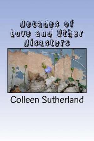 Decades of Love and Other Disasters de Colleen Sutherland