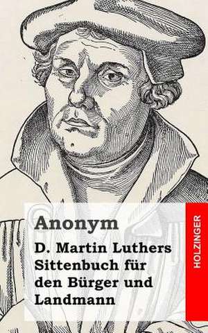 D. Martin Luthers Sittenbuch Fur Den Burger Und Landmann de Anonym