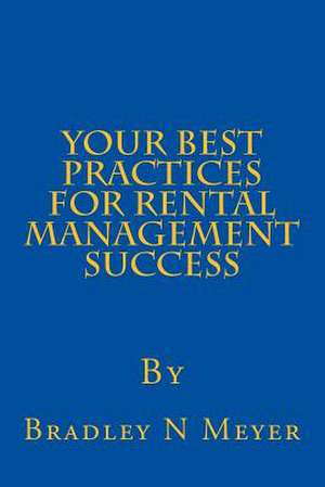 Your Best Practices for Rental Management Success de Bradley N. Meyer