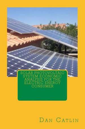 Solar Photovoltaic System Economic Analysis for the Electric Energy Consumer: Or, What You Did Not Hear During the War from January 1861 to January 1865. a Narrative of the Travels, Experiences, a de Dan Catlin