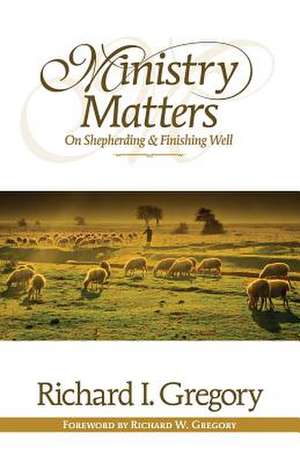 Ministry Matters on Shepherding and Finishing Well de Richard I. Gregory