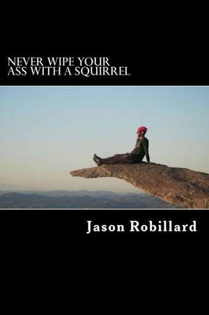 Never Wipe Your Ass with a Squirrel de Jason Robillard