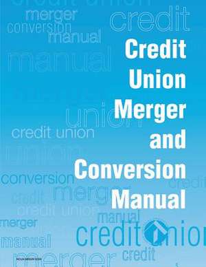 Credit Union Merger and Conversion Manual de National Credit Union Administration