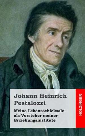 Meine Lebensschicksale ALS Vorsteher Meiner Erziehungsinstitute de Johann Heinrich Pestalozzi