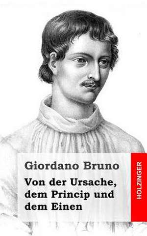 Von Der Ursache, Dem Princip Und Dem Einen de Giordano Bruno