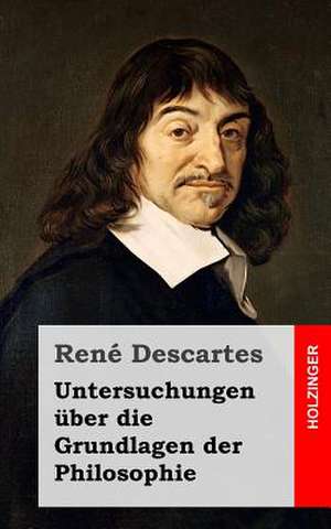 Untersuchungen Uber Die Grundlagen Der Philosophie de Rene Descartes