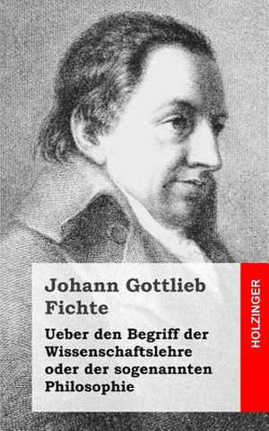 Ueber Den Begriff Der Wissenschaftslehre Oder Der Sogenannten Philosophie de Johann Gottlieb Fichte