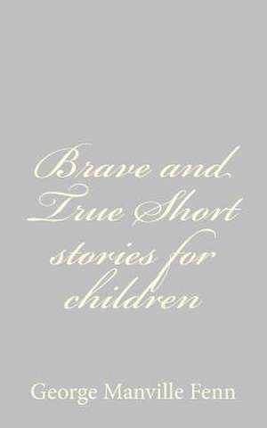 Brave and True Short Stories for Children de George Manville Fenn