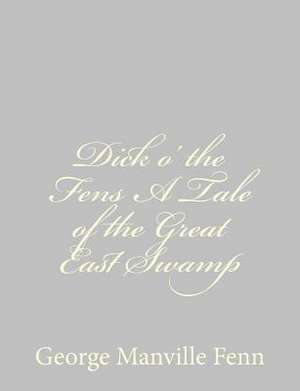 Dick O' the Fens a Tale of the Great East Swamp de George Manville Fenn