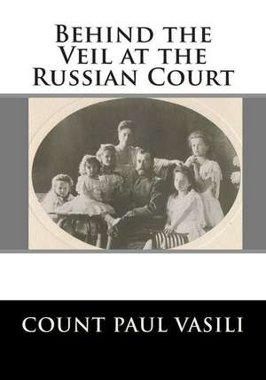 Behind the Veil at the Russian Court de Cnt Paul Vasili