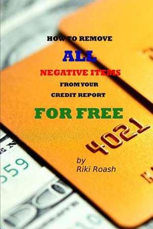 How to Remove All Negative Items from Your Credit Report de Riki Roash