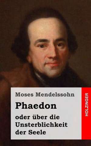 Phaedon Oder Uber Die Unsterblichkeit Der Seele de Moses Mendelssohn