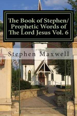 The Book of Stephen/Prophetic Words of the Lord Jesus Vol. 6 de Rev Stephen Cortney Maxwell