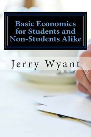 Basic Economics for Students and Non-Students Alike de Jerry Wyant