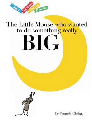 The Little Mouse Who Wanted to Do Something Really Big de Francis Glebas