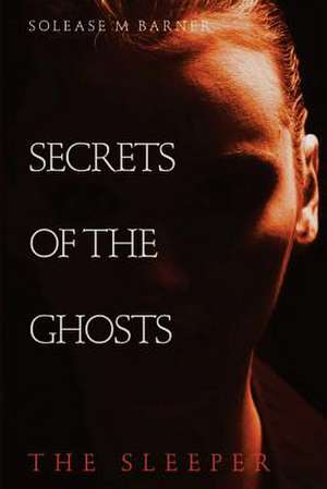 Secrets of the Ghosts -The Sleeper de Solease M. Barner