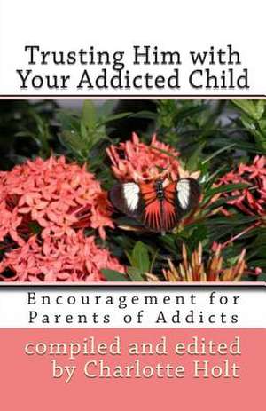 Trusting Him with Your Addicted Child de Charlotte Holt