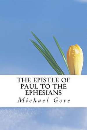 The Epistle of Paul to the Ephesians de Ps Michael Gore