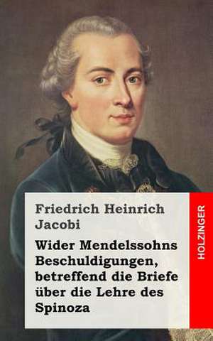 Wider Mendelssohns Beschuldigungen, Betreffend Die Briefe Uber Die Lehre Des Spinoza de Friedrich Heinrich Jacobi