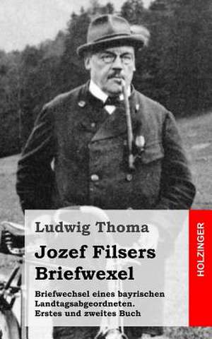 Briefwechsel Eines Bayrischen Landtagsabgeordneten / Jozef Filsers Briefwexel. Zweites Buch de Ludwig Thoma