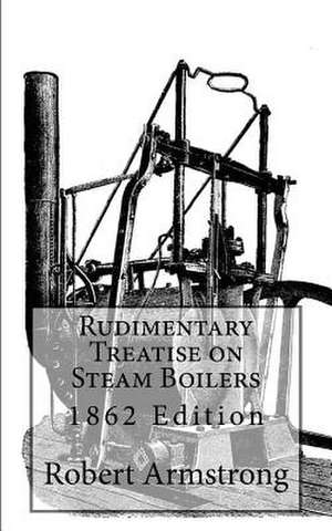 Rudimentary Treatise on Steam Boilers de Robert Armstrong C. E.