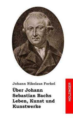 Uber Johann Sebastian Bachs Leben, Kunst Und Kunstwerke de Johann Nikolaus Forkel