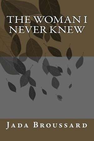 The Woman I Never Knew de Mrs Jada Marie Broussard