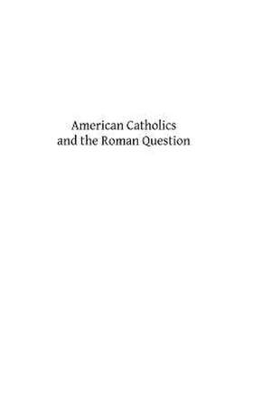 American Catholics and the Roman Question de Msgr Joseph Schroeder DD Phd