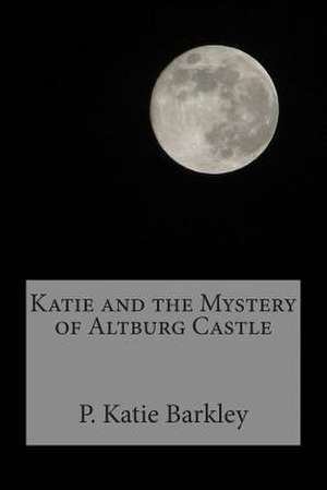 Katie and the Mystery of Altburg Castle de P. Katie Barkley