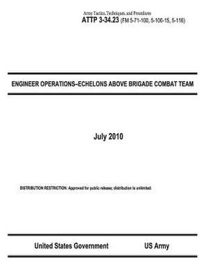 Army Tactics, Techniques, and Procedures Attp 3-34.23 (FM 5-71-100, 5-100-15, 5-116) Engineer Operations-Echelons Above Brigade Combat Team July 2010 de United States Government Us Army