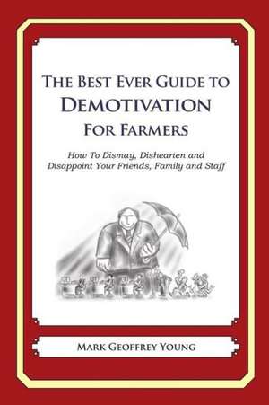 The Best Ever Guide to Demotivation for Farmers: How to Dismay, Dishearten and Disappoint Your Friends, Family and Staff de Mark Geoffrey Young